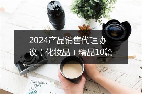 2024产品销售代理协议（化妆品）精品10篇