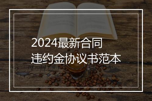 2024最新合同违约金协议书范本
