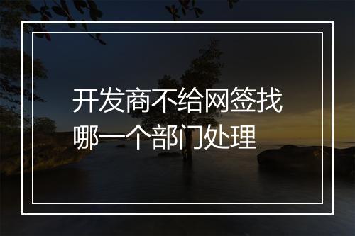 开发商不给网签找哪一个部门处理