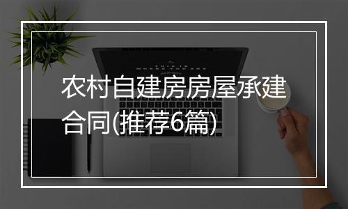 农村自建房房屋承建合同(推荐6篇)