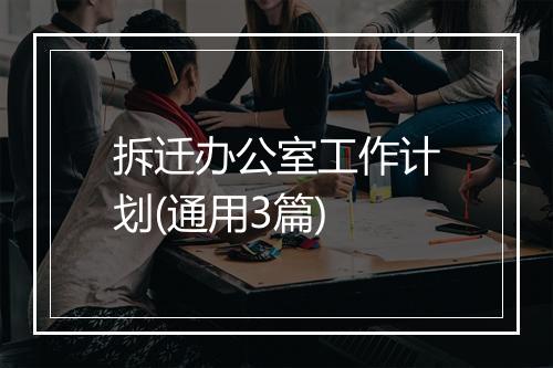 拆迁办公室工作计划(通用3篇)