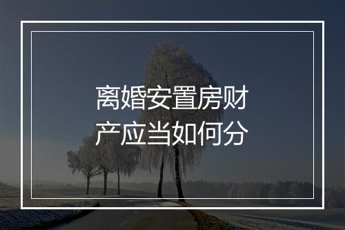 离婚安置房财产应当如何分