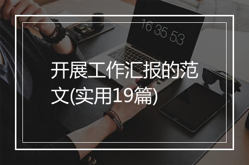 开展工作汇报的范文(实用19篇)