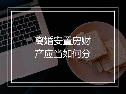 离婚安置房财产应当如何分