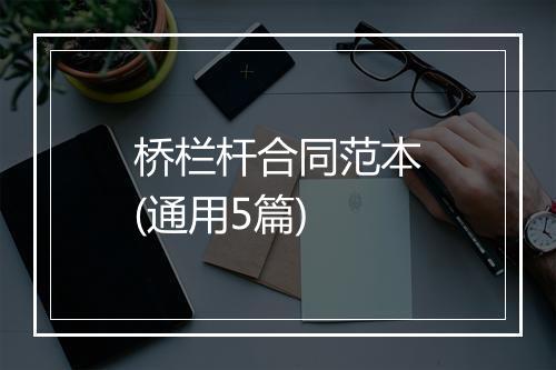 桥栏杆合同范本(通用5篇)