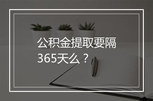 公积金提取要隔365天么？