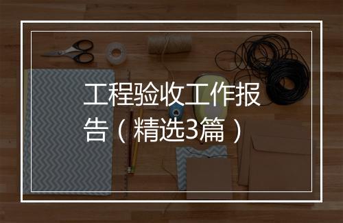 工程验收工作报告（精选3篇）