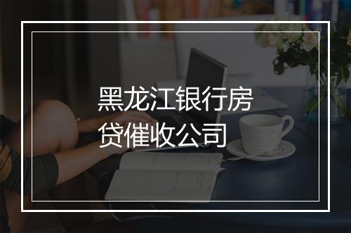黑龙江银行房贷催收公司