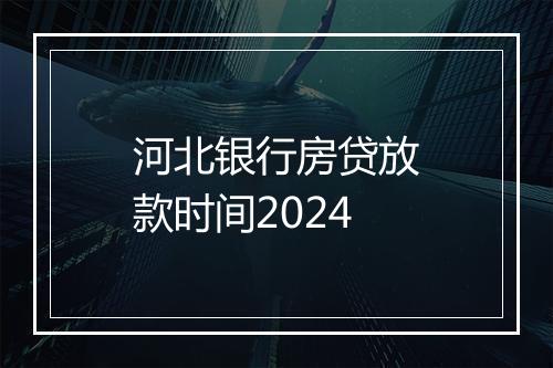 河北银行房贷放款时间2024