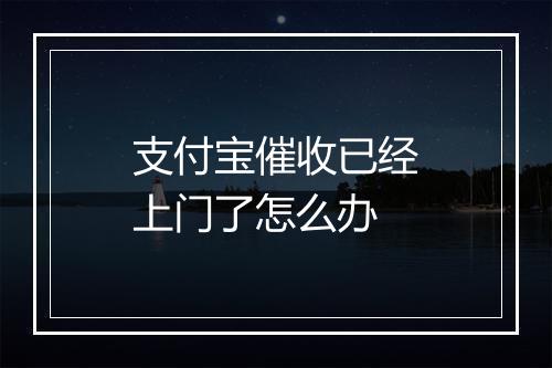支付宝催收已经上门了怎么办
