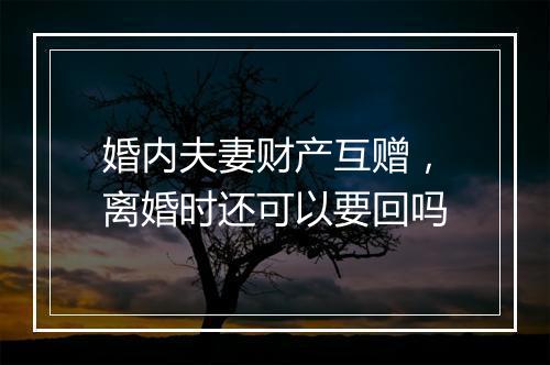 婚内夫妻财产互赠，离婚时还可以要回吗