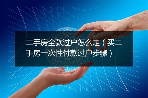 二手房全款过户怎么走（买二手房一次性付款过户步骤）