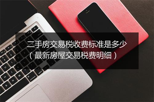 二手房交易税收费标准是多少（最新房屋交易税费明细）