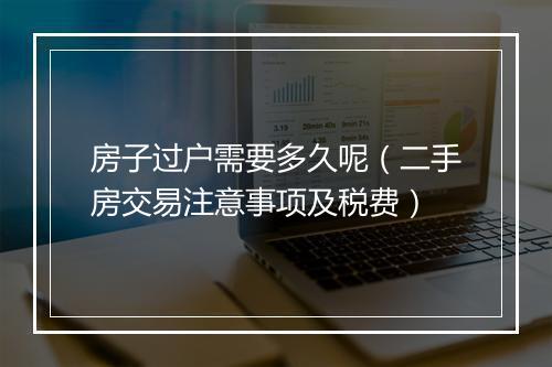 房子过户需要多久呢（二手房交易注意事项及税费）