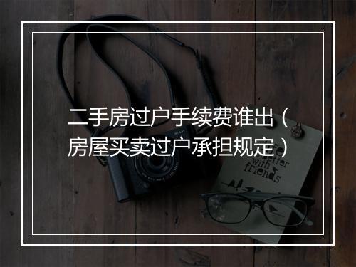 二手房过户手续费谁出（房屋买卖过户承担规定）