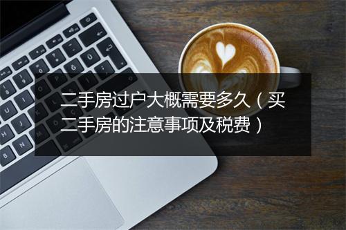 二手房过户大概需要多久（买二手房的注意事项及税费）
