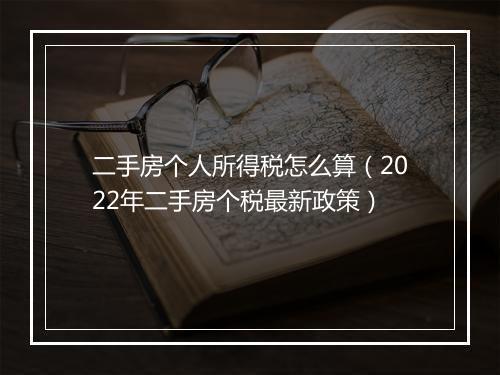 二手房个人所得税怎么算（2022年二手房个税最新政策）