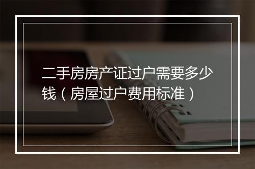 二手房房产证过户需要多少钱（房屋过户费用标准）