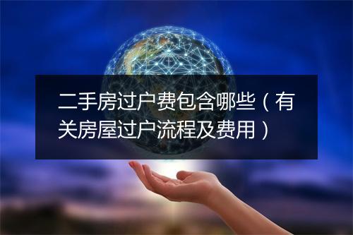 二手房过户费包含哪些（有关房屋过户流程及费用）