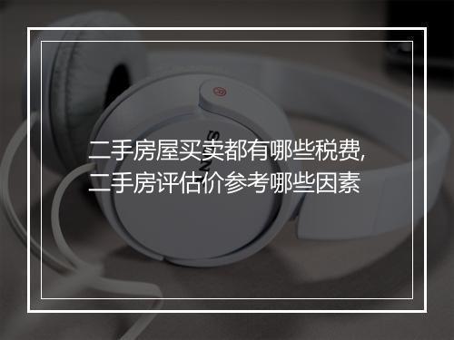 二手房屋买卖都有哪些税费,二手房评估价参考哪些因素