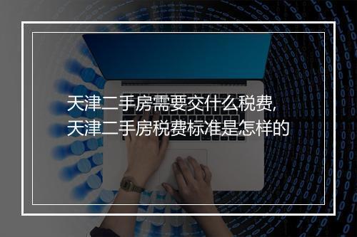 天津二手房需要交什么税费,天津二手房税费标准是怎样的