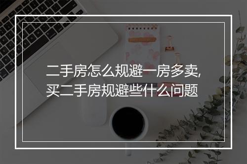 二手房怎么规避一房多卖,买二手房规避些什么问题