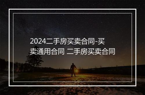 2024二手房买卖合同-买卖通用合同 二手房买卖合同