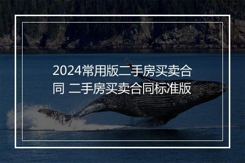 2024常用版二手房买卖合同 二手房买卖合同标准版