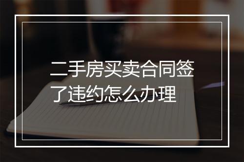 二手房买卖合同签了违约怎么办理