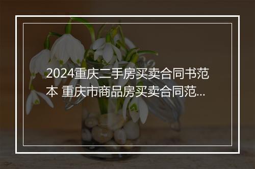2024重庆二手房买卖合同书范本 重庆市商品房买卖合同范本
