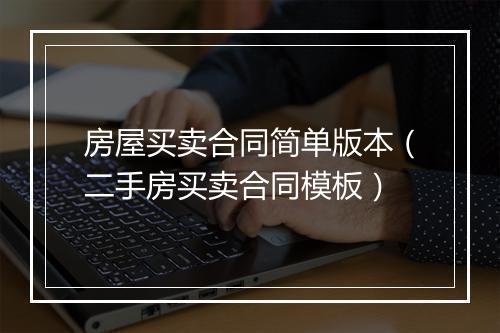 房屋买卖合同简单版本（二手房买卖合同模板）