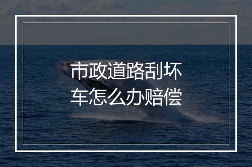市政道路刮坏车怎么办赔偿
