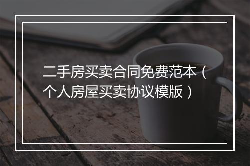 二手房买卖合同免费范本（个人房屋买卖协议模版）