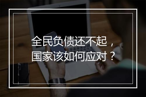 全民负债还不起，国家该如何应对？