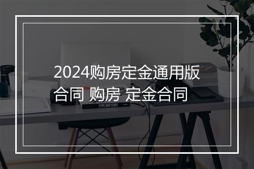 2024购房定金通用版合同 购房 定金合同