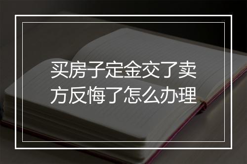 买房子定金交了卖方反悔了怎么办理
