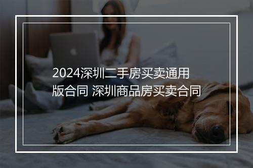 2024深圳二手房买卖通用版合同 深圳商品房买卖合同