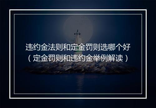 违约金法则和定金罚则选哪个好（定金罚则和违约金举例解读）