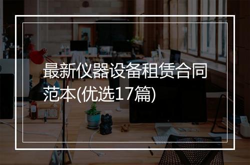 最新仪器设备租赁合同范本(优选17篇)