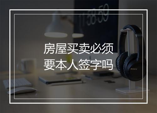 房屋买卖必须要本人签字吗