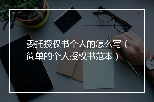 委托授权书个人的怎么写（简单的个人授权书范本）