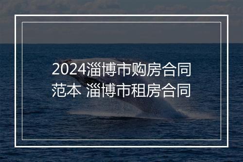 2024淄博市购房合同范本 淄博市租房合同