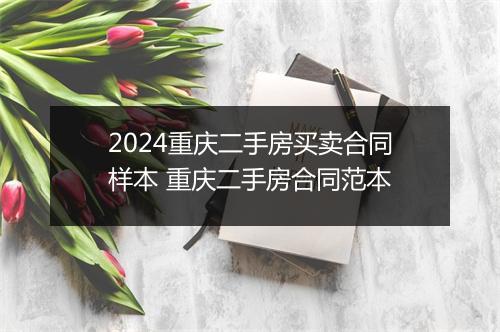 2024重庆二手房买卖合同样本 重庆二手房合同范本