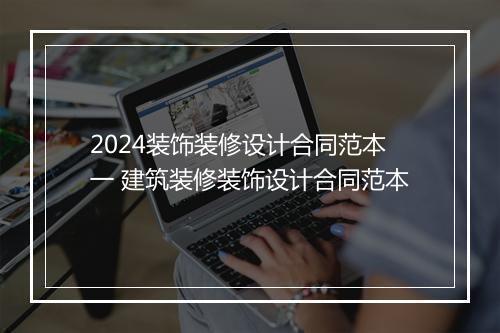 2024装饰装修设计合同范本一 建筑装修装饰设计合同范本