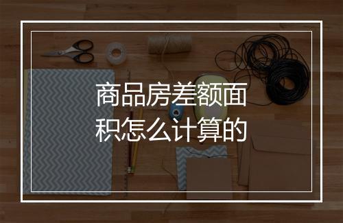 商品房差额面积怎么计算的