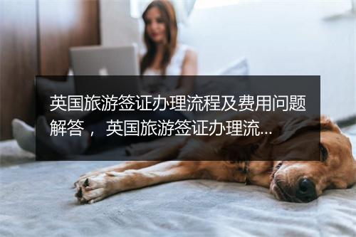 英国旅游签证办理流程及费用问题解答， 英国旅游签证办理流程如下