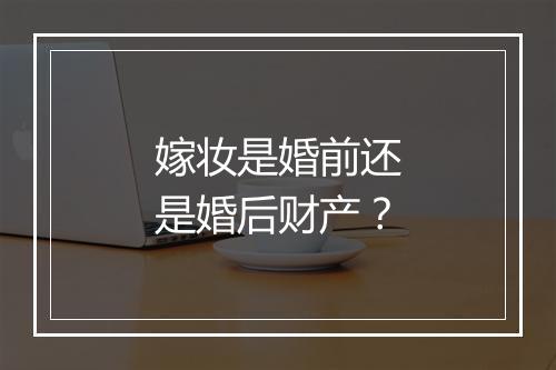 嫁妆是婚前还是婚后财产？
