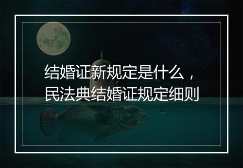 结婚证新规定是什么，民法典结婚证规定细则
