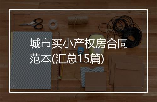城市买小产权房合同范本(汇总15篇)