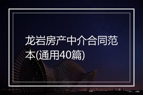 龙岩房产中介合同范本(通用40篇)